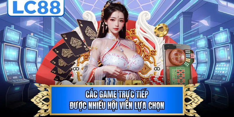 Các game trực tiếp được nhiều hội viên lựa chọn