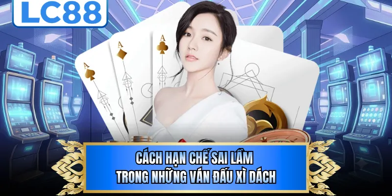 Cách hạn chế sai lầm trong những ván đấu xì dách