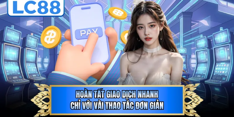 Hoàn tất giao dịch nhanh chỉ với vài thao tác đơn giản