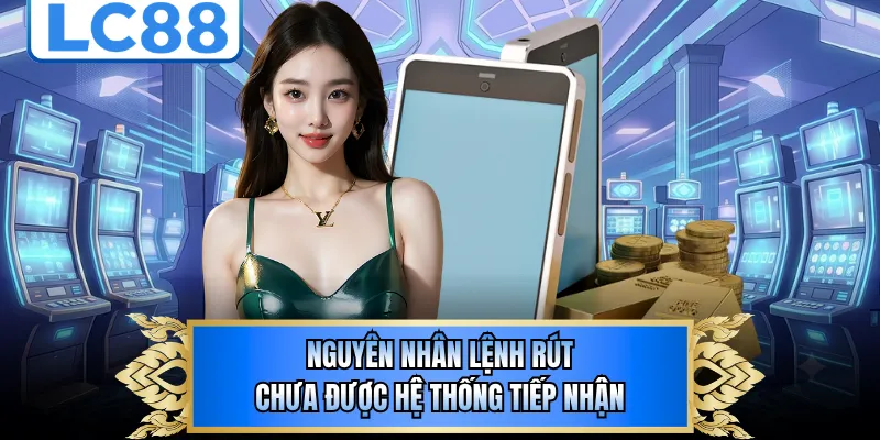 Nguyên nhân lệnh rút chưa được hệ thống tiếp nhận